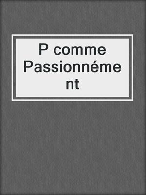 cover image of P comme Passionnément
