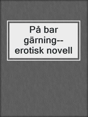cover image of På bar gärning--erotisk novell