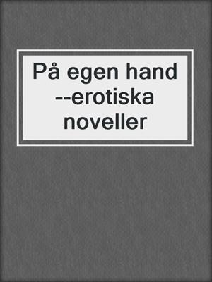 cover image of På egen hand--erotiska noveller