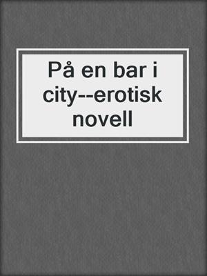 cover image of På en bar i city--erotisk novell