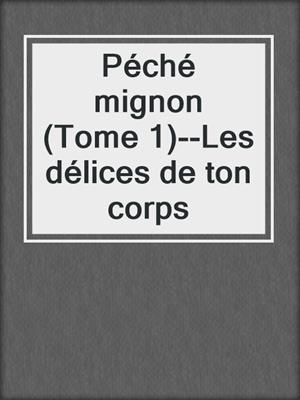 cover image of Péché mignon (Tome 1)--Les délices de ton corps