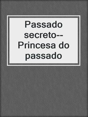 cover image of Passado secreto--Princesa do passado