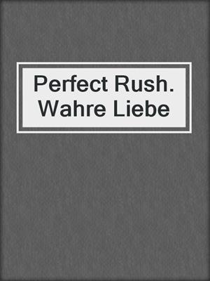 cover image of Perfect Rush. Wahre Liebe