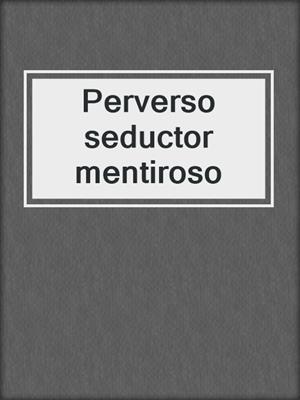 cover image of Perverso seductor mentiroso