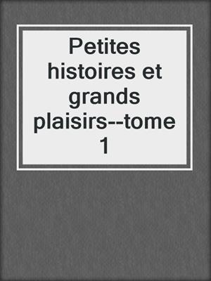 cover image of Petites histoires et grands plaisirs--tome 1