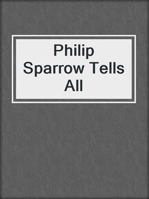 cover image of Philip Sparrow Tells All
