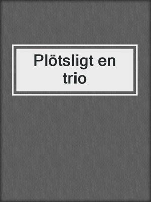 cover image of Plötsligt en trio