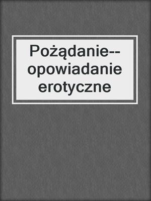 cover image of Pożądanie--opowiadanie erotyczne