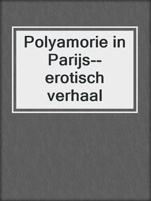cover image of Polyamorie in Parijs--erotisch verhaal