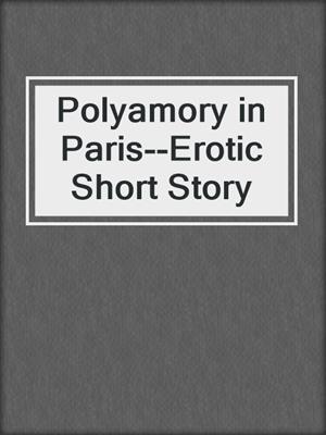 cover image of Polyamory in Paris--Erotic Short Story