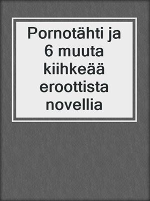 cover image of Pornotähti ja 6 muuta kiihkeää eroottista novellia