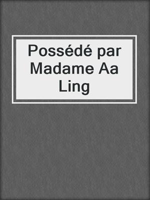 cover image of Possédé par Madame Aa Ling