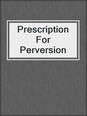 cover image of Prescription For Perversion