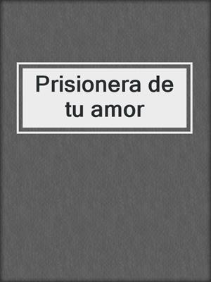 cover image of Prisionera de tu amor