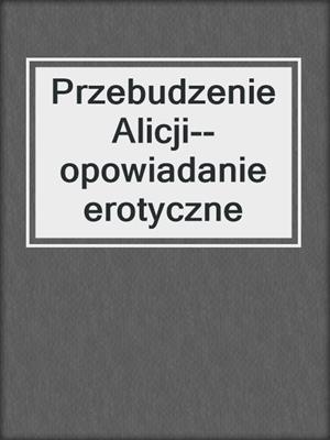 cover image of Przebudzenie Alicji--opowiadanie erotyczne