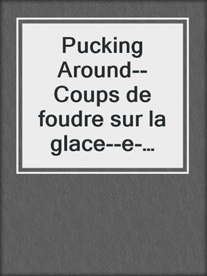 cover image of Pucking Around--Coups de foudre sur la glace--e-book--Tome 01