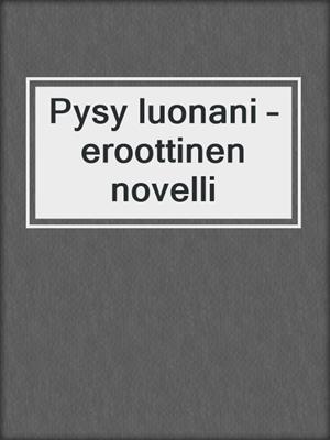 cover image of Pysy luonani – eroottinen novelli