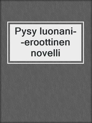 cover image of Pysy luonani--eroottinen novelli