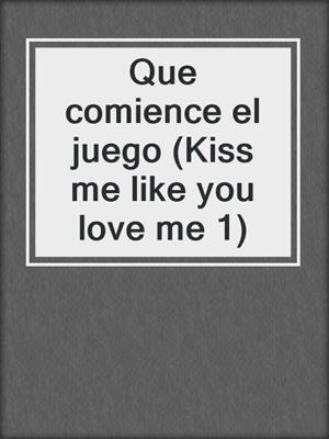 cover image of Que comience el juego (Kiss me like you love me 1)