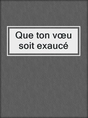 cover image of Que ton vœu soit exaucé