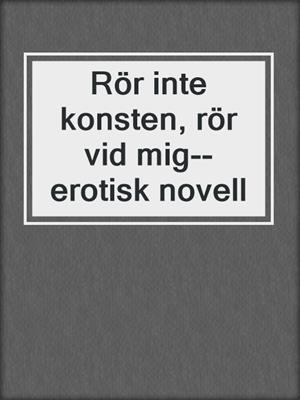 cover image of Rör inte konsten, rör vid mig--erotisk novell