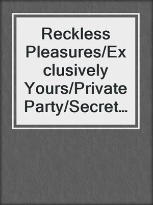 cover image of Reckless Pleasures/Exclusively Yours/Private Party/Secret Enco