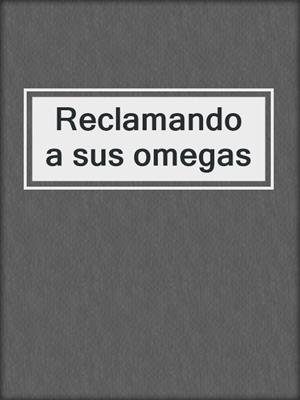 cover image of Reclamando a sus omegas