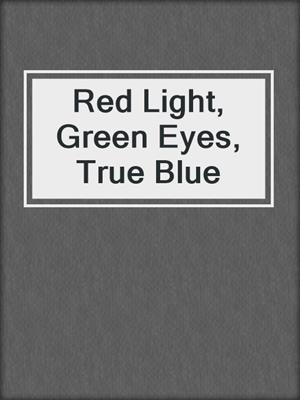 cover image of Red Light, Green Eyes, True Blue