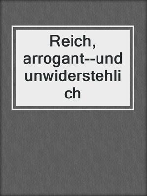 cover image of Reich, arrogant--und unwiderstehlich
