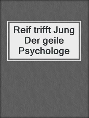 cover image of Reif trifft Jung Der geile Psychologe