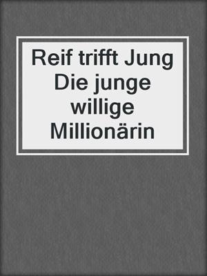 cover image of Reif trifft Jung Die junge willige Millionärin
