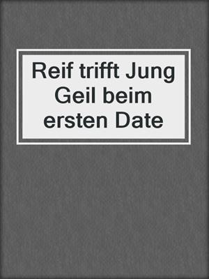 cover image of Reif trifft Jung Geil beim ersten Date