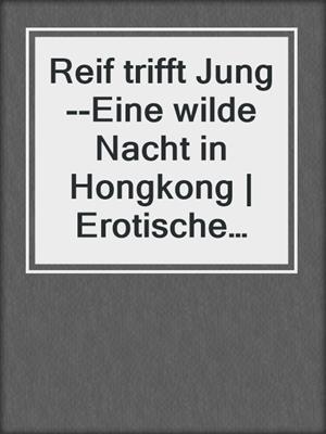 cover image of Reif trifft Jung--Eine wilde Nacht in Hongkong | Erotische Geschichte