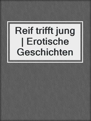 cover image of Reif trifft jung | Erotische Geschichten