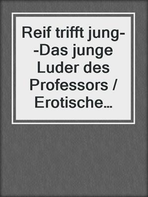 cover image of Reif trifft jung--Das junge Luder des Professors / Erotische Geschichte