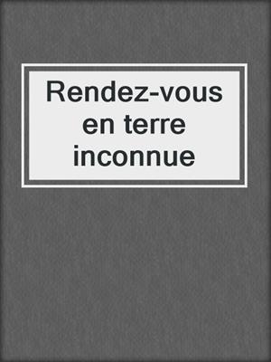 cover image of Rendez-vous en terre inconnue