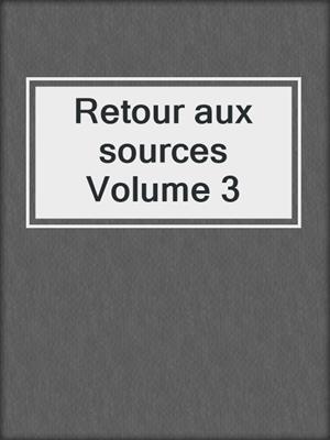 cover image of Retour aux sources Volume 3