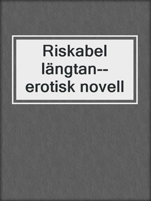 cover image of Riskabel längtan--erotisk novell