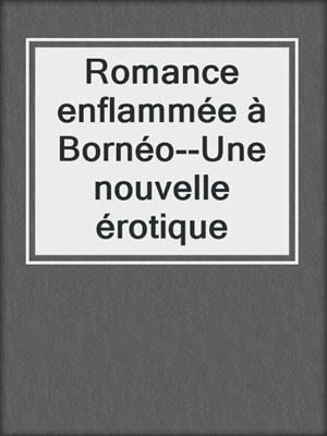 cover image of Romance enflammée à Bornéo--Une nouvelle érotique