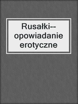 cover image of Rusałki--opowiadanie erotyczne