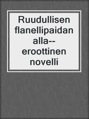 cover image of Ruudullisen flanellipaidan alla--eroottinen novelli