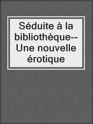 cover image of Séduite à la bibliothèque--Une nouvelle érotique