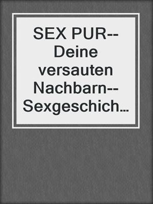 cover image of SEX PUR--Deine versauten Nachbarn--Sexgeschichten