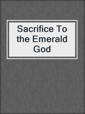 cover image of Sacrifice To the Emerald God