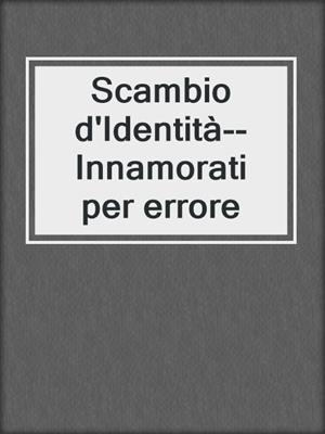 cover image of Scambio d'Identità--Innamorati per errore