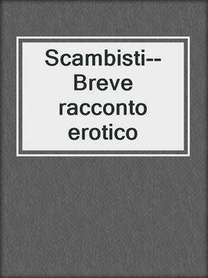 cover image of Scambisti--Breve racconto erotico