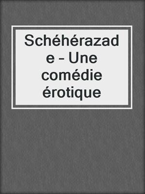 cover image of Schéhérazade – Une comédie érotique