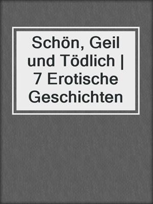 cover image of Schön, Geil und Tödlich | 7 Erotische Geschichten