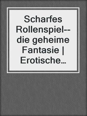 cover image of Scharfes Rollenspiel--die geheime Fantasie | Erotische Geschichte