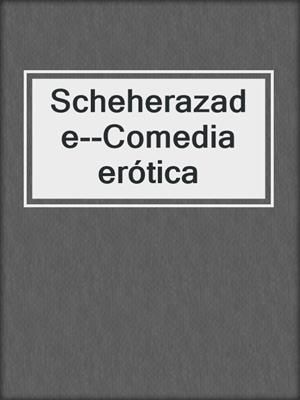 cover image of Scheherazade--Comedia erótica